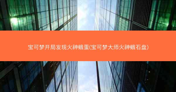 宝可梦开局发现火神蛾蛋(宝可梦大师火神蛾石盘)