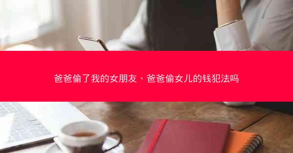 爸爸偷了我的女朋友、爸爸偷女儿的钱犯法吗