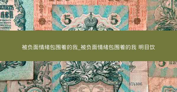 被负面情绪包围着的我_被负面情绪包围着的我 明目饮