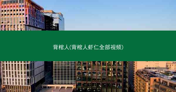 背棺人(背棺人虾仁全部视频)