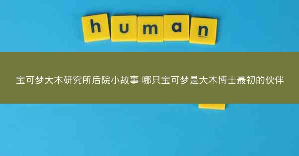 宝可梦大木研究所后院小故事-哪只宝可梦是大木博士最初的伙伴