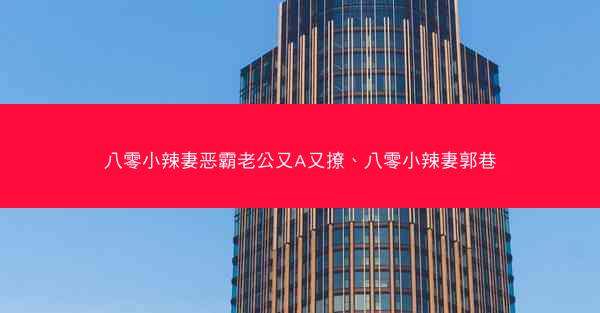 八零小辣妻恶霸老公又A又撩、八零小辣妻郭巷