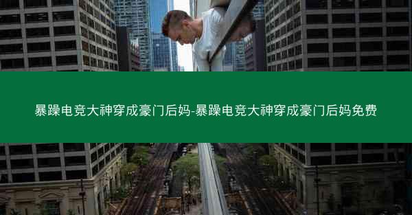 暴躁电竞大神穿成豪门后妈-暴躁电竞大神穿成豪门后妈免费