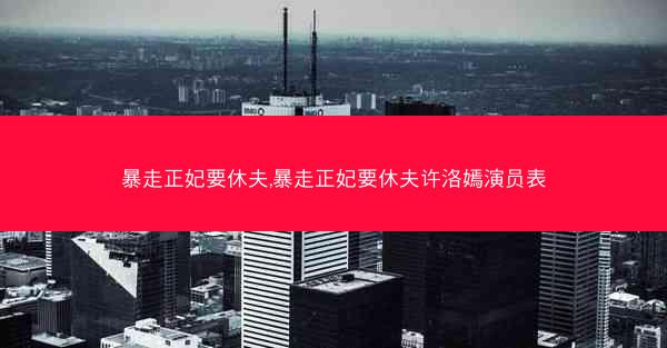 暴走正妃要休夫,暴走正妃要休夫许洛嫣演员表