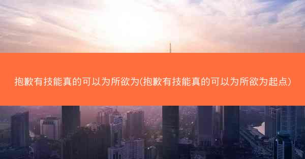 抱歉有技能真的可以为所欲为(抱歉有技能真的可以为所欲为起点)
