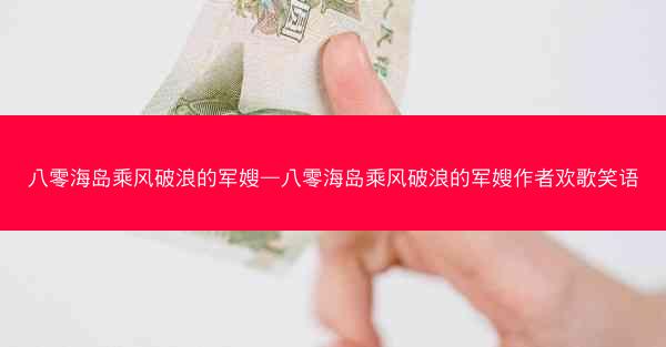 八零海岛乘风破浪的军嫂—八零海岛乘风破浪的军嫂作者欢歌笑语 八零海岛乘风破浪的军嫂—八零海岛乘风破浪的军嫂作者欢歌笑语