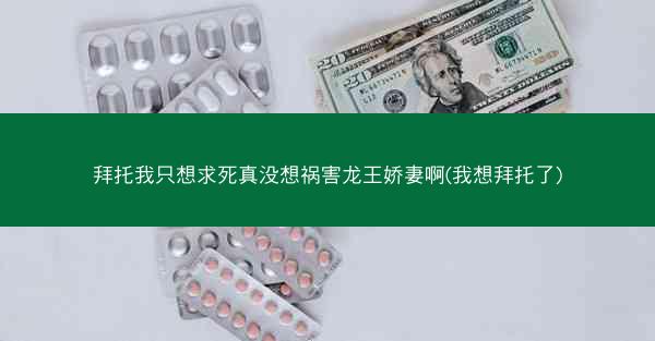 拜托我只想求死真没想祸害龙王娇妻啊(我想拜托了)