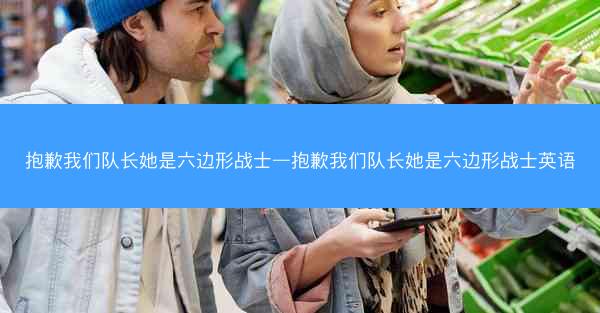 抱歉我们队长她是六边形战士—抱歉我们队长她是六边形战士英语