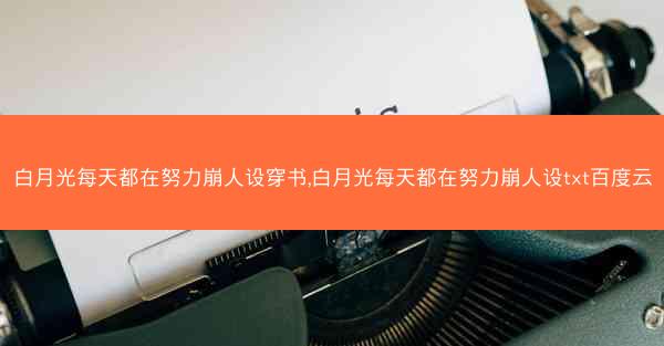 白月光每天都在努力崩人设穿书,白月光每天都在努力崩人设txt百度云