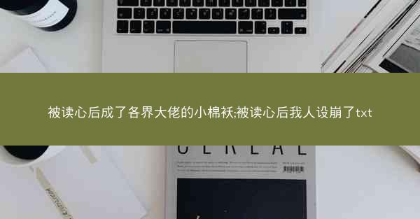 被读心后成了各界大佬的小棉袄;被读心后我人设崩了txt 被读心后成了各界大佬的小棉袄;被读心后我人设崩了txt