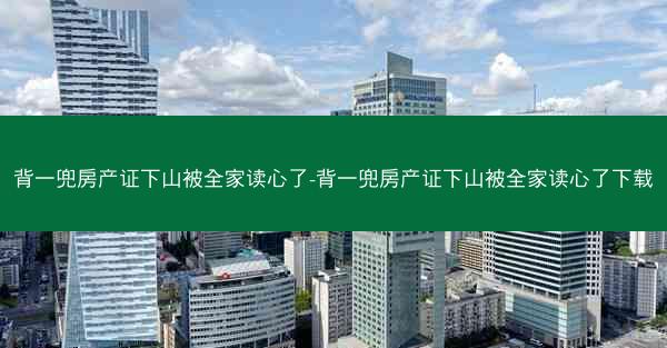 背一兜房产证下山被全家读心了-背一兜房产证下山被全家读心了下载