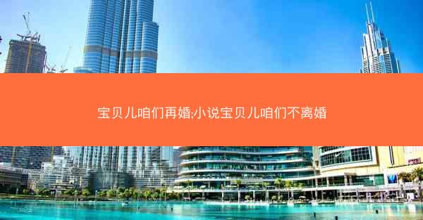宝贝儿咱们再婚;小说宝贝儿咱们不离婚 宝贝儿咱们再婚;小说宝贝儿咱们不离婚