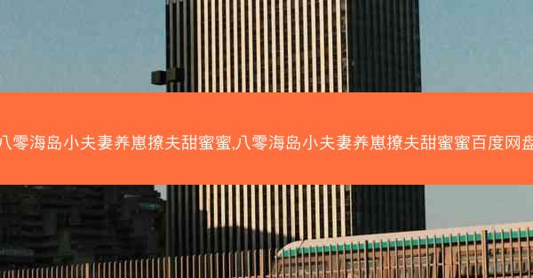 八零海岛小夫妻养崽撩夫甜蜜蜜,八零海岛小夫妻养崽撩夫甜蜜蜜百度网盘