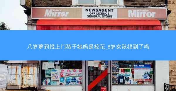 八岁萝莉找上门孩子她妈是校花_8岁女孩找到了吗