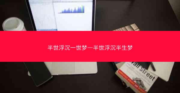 半世浮沉一世梦—半世浮沉半生梦