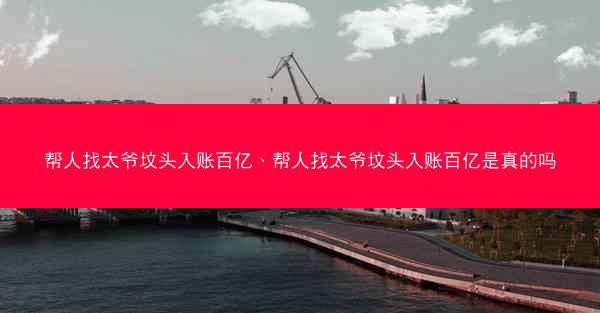 帮人找太爷坟头入账百亿、帮人找太爷坟头入账百亿是真的吗