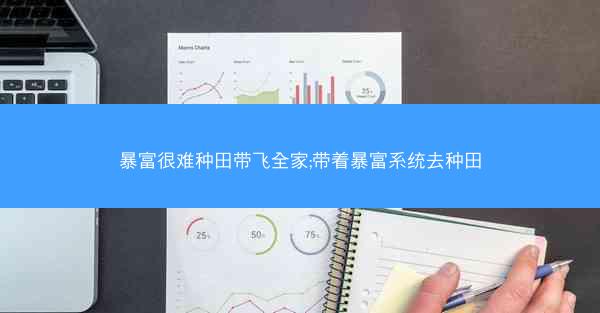 暴富很难种田带飞全家;带着暴富系统去种田