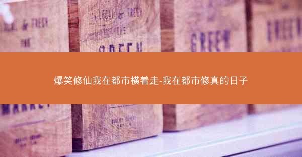 爆笑修仙我在都市横着走-我在都市修真的日子