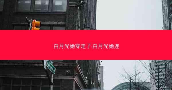 白月光她穿走了;白月光她连