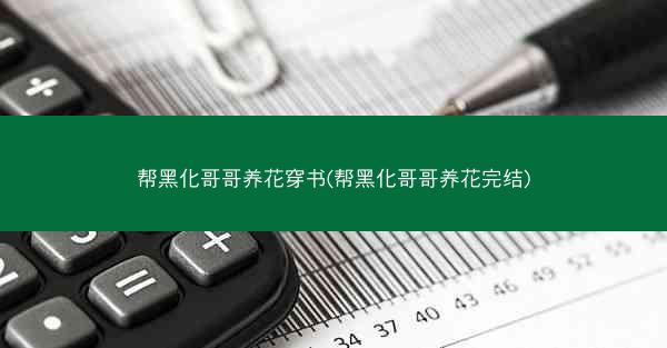 帮黑化哥哥养花穿书(帮黑化哥哥养花完结)