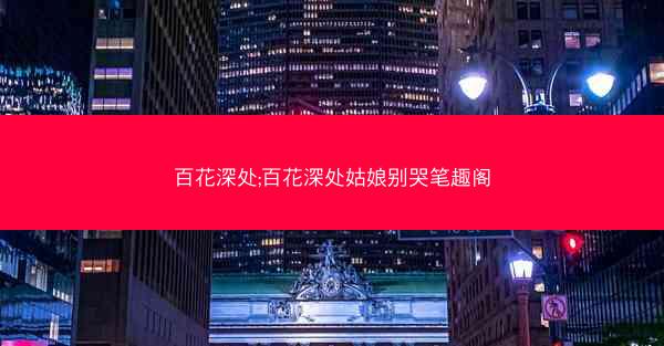 百花深处;百花深处姑娘别哭笔趣阁
