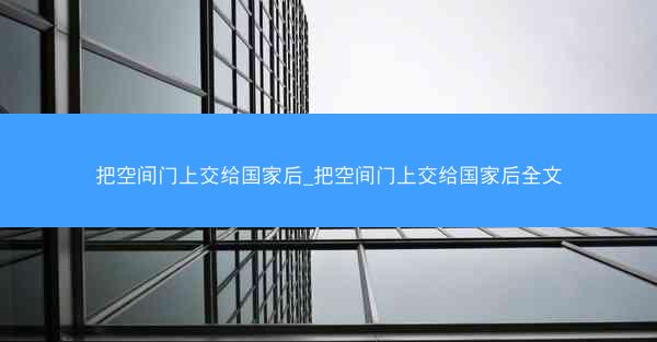 把空间门上交给国家后_把空间门上交给国家后全文