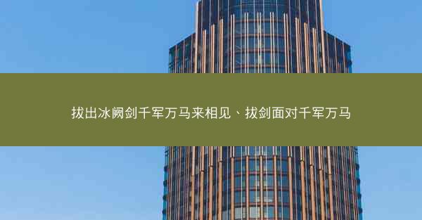 拔出冰阙剑千军万马来相见、拔剑面对千军万马