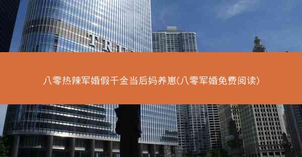 八零热辣军婚假千金当后妈养崽(八零军婚免费阅读)