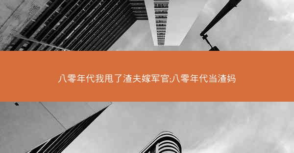 八零年代我甩了渣夫嫁军官;八零年代当渣妈