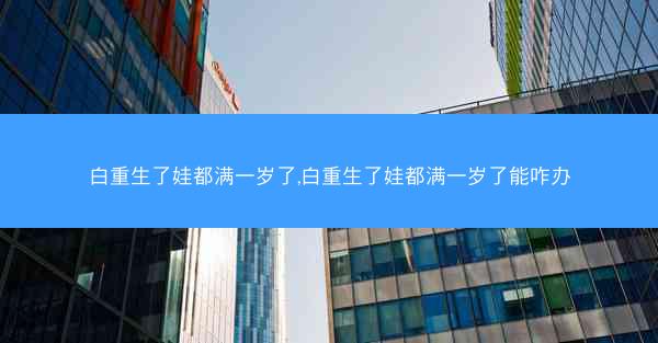 白重生了娃都满一岁了,白重生了娃都满一岁了能咋办