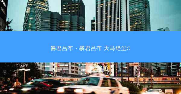 暴君吕布、暴君吕布 天马绝尘O