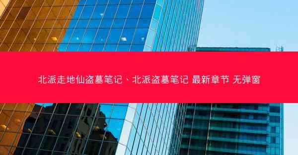 北派走地仙盗墓笔记、北派盗墓笔记 最新章节 无弹窗 北派走地仙盗墓笔记、北派盗墓笔记 最新章节 无弹窗