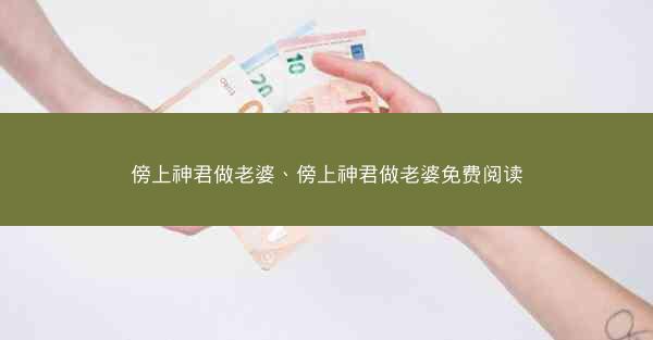 傍上神君做老婆、傍上神君做老婆免费阅读