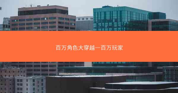 百万角色大穿越—百万玩家