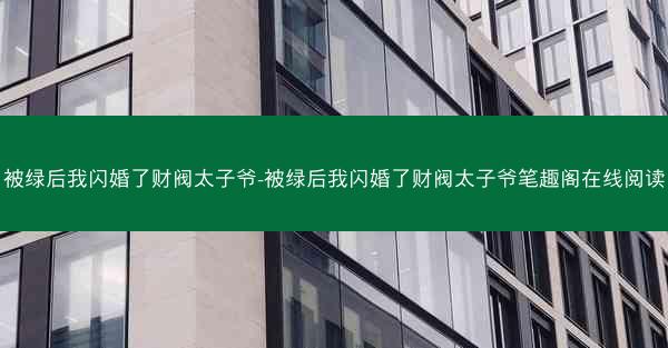 被绿后我闪婚了财阀太子爷-被绿后我闪婚了财阀太子爷笔趣阁在线阅读