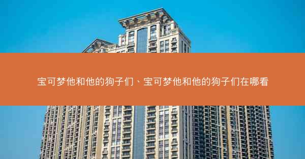 宝可梦他和他的狗子们、宝可梦他和他的狗子们在哪看