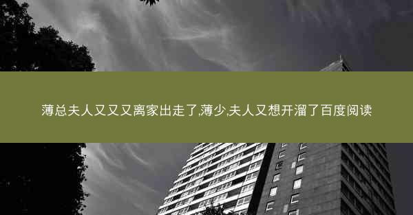 薄总夫人又又又离家出走了,薄少,夫人又想开溜了百度阅读