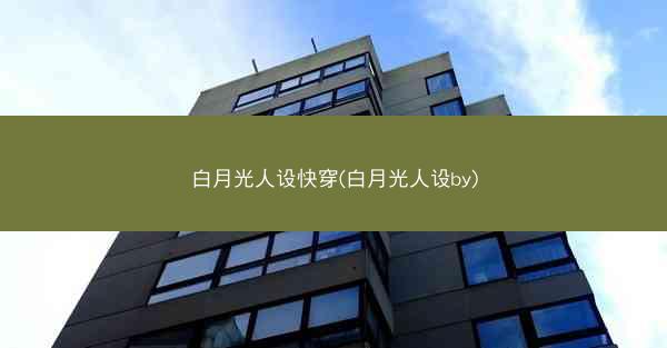 白月光人设快穿(白月光人设by)