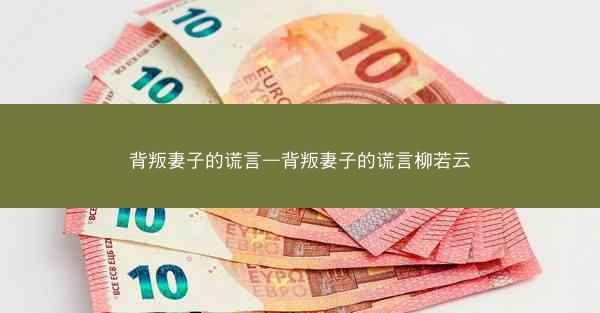 背叛妻子的谎言—背叛妻子的谎言柳若云