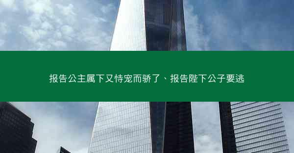报告公主属下又恃宠而骄了、报告陛下公子要逃