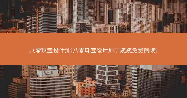 八零珠宝设计师(八零珠宝设计师丁婉婉免费阅读)
