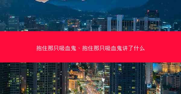 抱住那只吸血鬼、抱住那只吸血鬼讲了什么