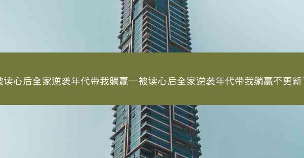 被读心后全家逆袭年代带我躺赢—被读心后全家逆袭年代带我躺赢不更新了
