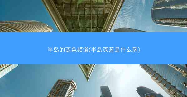 半岛的蓝色频道(半岛深蓝是什么房)