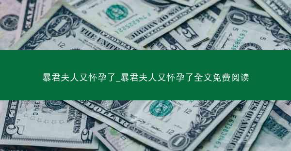 暴君夫人又怀孕了_暴君夫人又怀孕了全文免费阅读