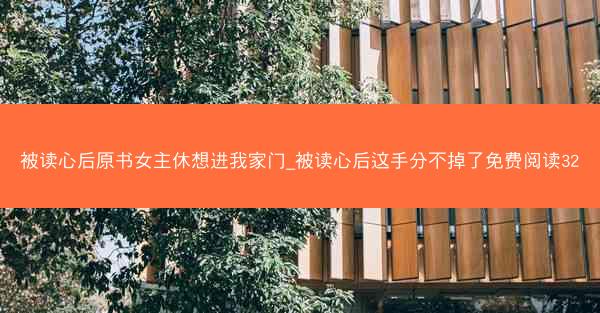 被读心后原书女主休想进我家门_被读心后这手分不掉了免费阅读32