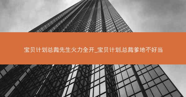 宝贝计划总裁先生火力全开_宝贝计划,总裁爹地不好当