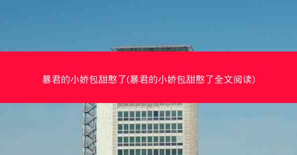 暴君的小娇包甜憨了(暴君的小娇包甜憨了全文阅读)