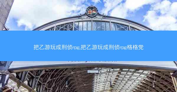 把乙游玩成刑侦rpg,把乙游玩成刑侦rpg格格党