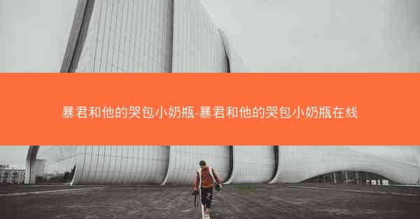 暴君和他的哭包小奶瓶-暴君和他的哭包小奶瓶在线 暴君和他的哭包小奶瓶-暴君和他的哭包小奶瓶在线